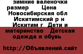 зимние валеночки размер 27 › Цена ­ 500 - Новосибирская обл., Искитимский р-н, Искитим г. Дети и материнство » Детская одежда и обувь   